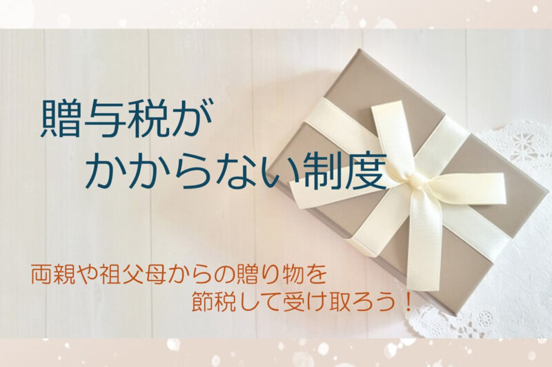 両親や祖父母からの贈り物にも税金がかかる？！知っておきたい贈与税がかからない制度のポイント