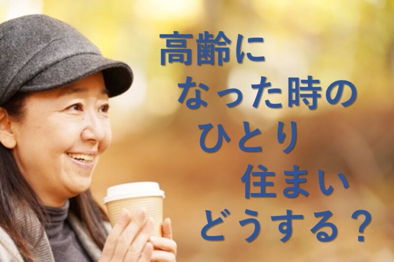 高齢になった時の「おひとりさま」の住まいはどうしたらいい？